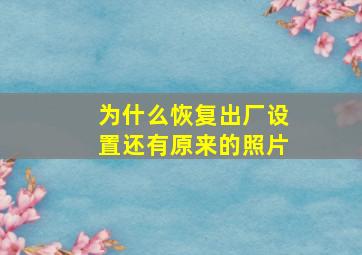 为什么恢复出厂设置还有原来的照片