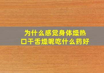 为什么感觉身体燥热口干舌燥呢吃什么药好