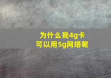 为什么我4g卡可以用5g网络呢