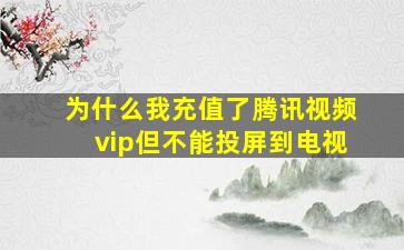 为什么我充值了腾讯视频vip但不能投屏到电视