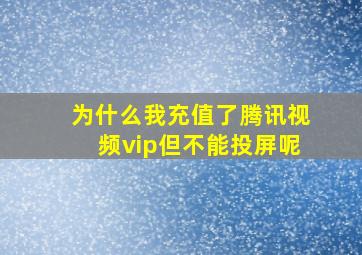 为什么我充值了腾讯视频vip但不能投屏呢