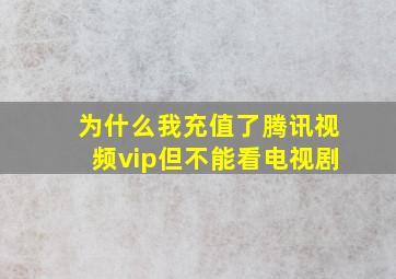 为什么我充值了腾讯视频vip但不能看电视剧