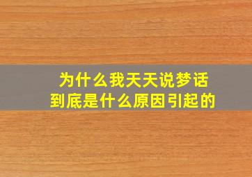 为什么我天天说梦话到底是什么原因引起的