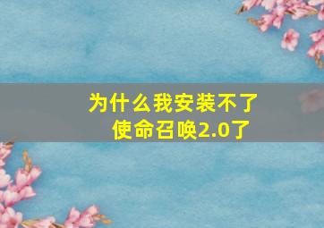 为什么我安装不了使命召唤2.0了