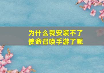 为什么我安装不了使命召唤手游了呢