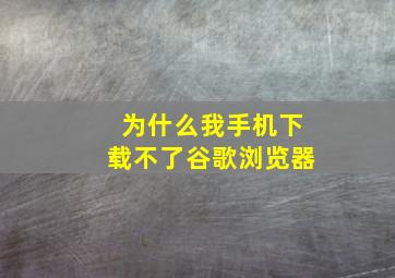 为什么我手机下载不了谷歌浏览器