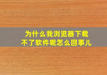 为什么我浏览器下载不了软件呢怎么回事儿