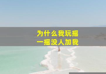 为什么我玩摇一摇没人加我