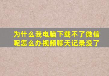 为什么我电脑下载不了微信呢怎么办视频聊天记录没了