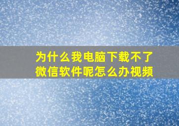 为什么我电脑下载不了微信软件呢怎么办视频