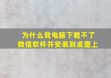 为什么我电脑下载不了微信软件并安装到桌面上