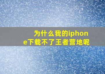 为什么我的iphone下载不了王者营地呢