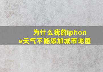 为什么我的iphone天气不能添加城市地图