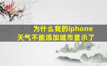 为什么我的iphone天气不能添加城市显示了