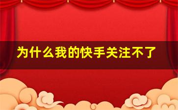 为什么我的快手关注不了