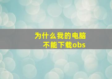 为什么我的电脑不能下载obs