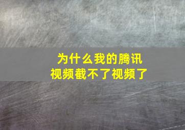 为什么我的腾讯视频截不了视频了