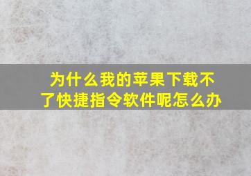 为什么我的苹果下载不了快捷指令软件呢怎么办