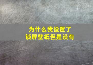 为什么我设置了锁屏壁纸但是没有