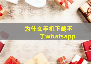 为什么手机下载不了whatsapp