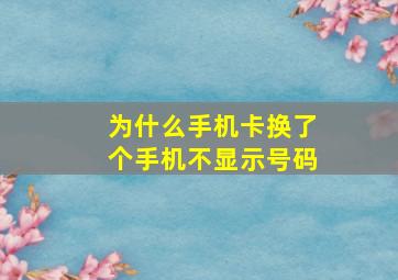 为什么手机卡换了个手机不显示号码