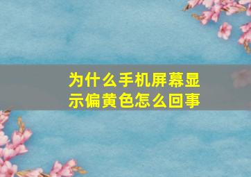 为什么手机屏幕显示偏黄色怎么回事