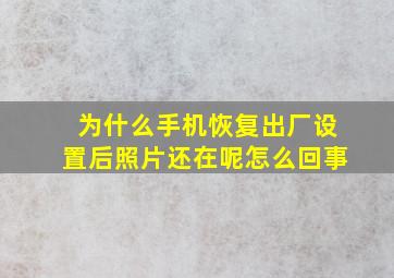 为什么手机恢复出厂设置后照片还在呢怎么回事