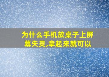 为什么手机放桌子上屏幕失灵,拿起来就可以