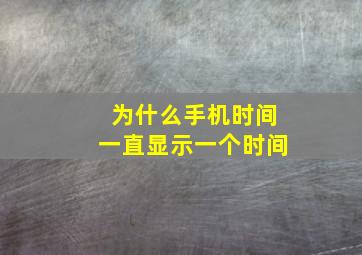 为什么手机时间一直显示一个时间