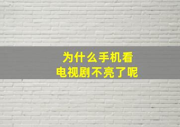 为什么手机看电视剧不亮了呢