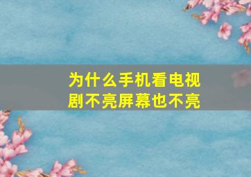 为什么手机看电视剧不亮屏幕也不亮