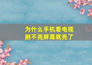 为什么手机看电视剧不亮屏幕就亮了