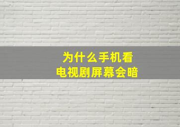 为什么手机看电视剧屏幕会暗