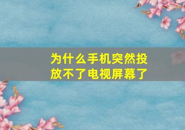 为什么手机突然投放不了电视屏幕了