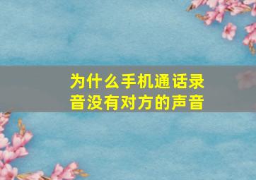 为什么手机通话录音没有对方的声音