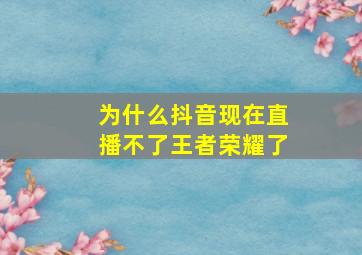 为什么抖音现在直播不了王者荣耀了