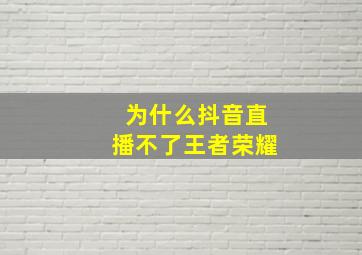 为什么抖音直播不了王者荣耀