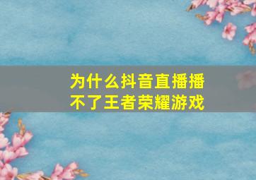 为什么抖音直播播不了王者荣耀游戏