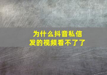 为什么抖音私信发的视频看不了了