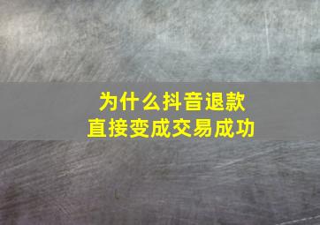 为什么抖音退款直接变成交易成功