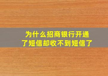 为什么招商银行开通了短信却收不到短信了