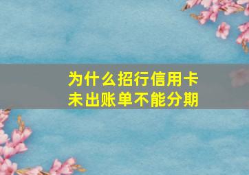 为什么招行信用卡未出账单不能分期