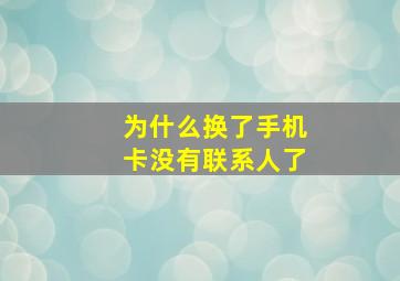 为什么换了手机卡没有联系人了