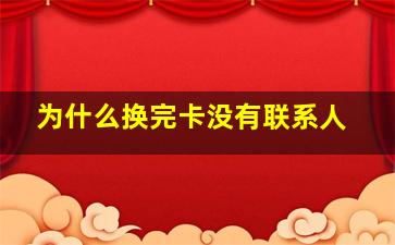 为什么换完卡没有联系人