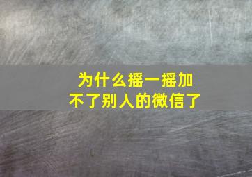 为什么摇一摇加不了别人的微信了