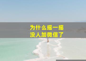 为什么摇一摇没人加微信了