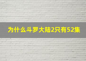 为什么斗罗大陆2只有52集