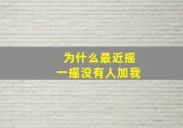 为什么最近摇一摇没有人加我