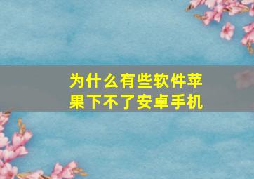 为什么有些软件苹果下不了安卓手机