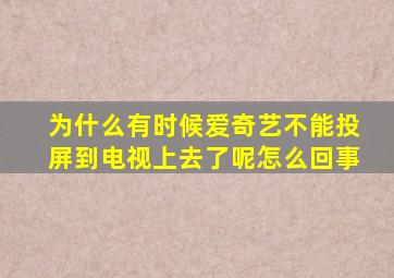 为什么有时候爱奇艺不能投屏到电视上去了呢怎么回事